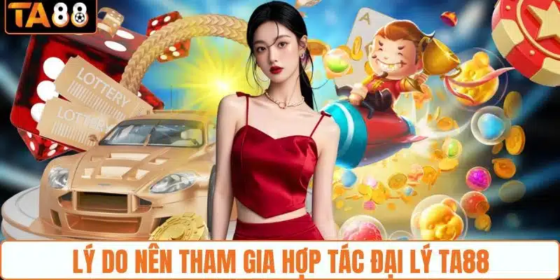 Lý do nên tham gia hợp tác đại lý TA88